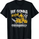 We Gonna Ride Or What? Funny ATV Four Wheeler Quad Biker T-Shirt