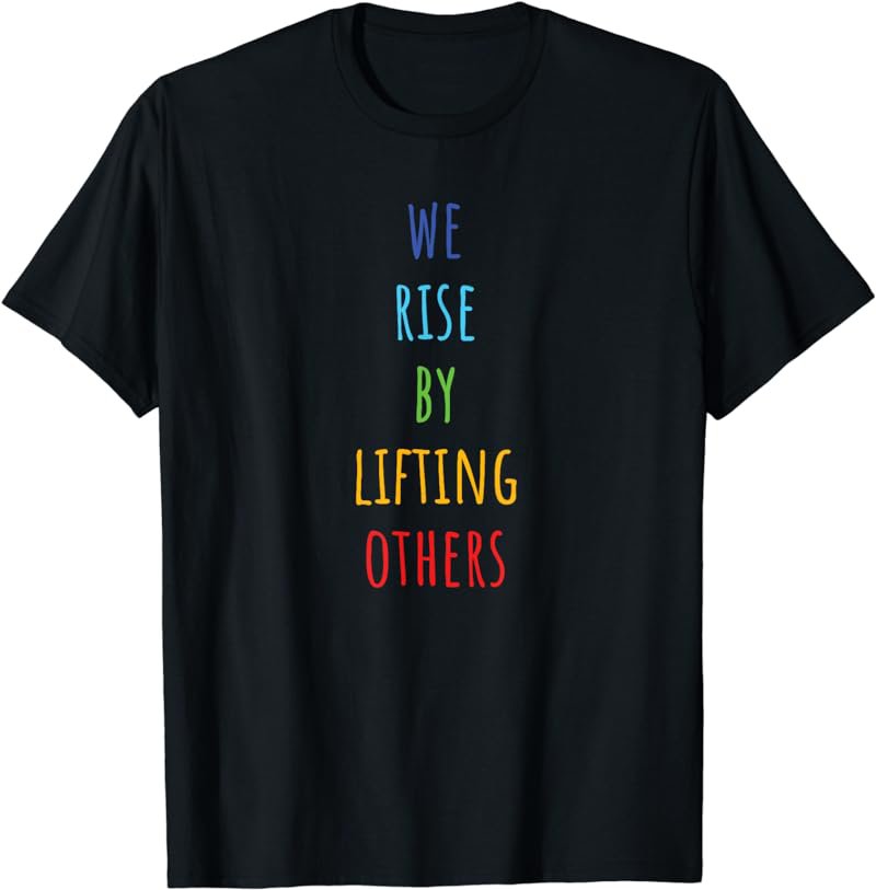 We Rise by Lifting Others T-Shirt