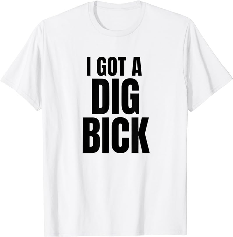 I Got A Dig Bick T-Shirt