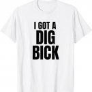I Got A Dig Bick T-Shirt