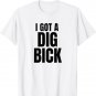 I Got A Dig Bick T-Shirt