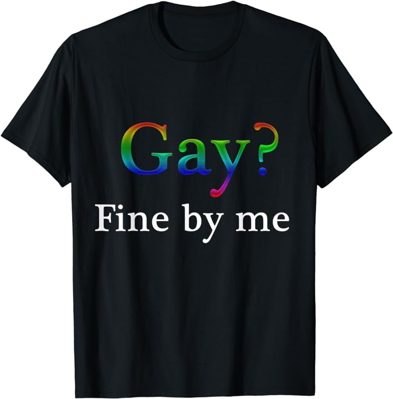 Gay Fine By Me Queer LGBTQI Ally For Gay Pride Awareness GAY T-Shirt