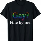 Gay Fine By Me Queer LGBTQI Ally For Gay Pride Awareness GAY T-Shirt
