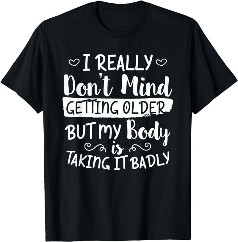 Don't Mind Getting Older But My Body Is Taking It Badly Fun T-Shirt