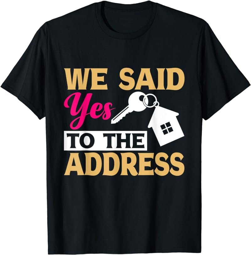 First Home Owner New Homeowner We Said Yes To The Address T-Shirt