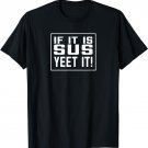 If it's Sus Yeet it Gamer Slang Party Gift Birthday Favors T-Shirt