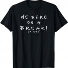 Friends We Were On A Break! Quote T-Shirt