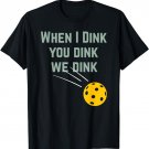 Funny Pickleball When I Dink You Dink We Dink T-Shirt