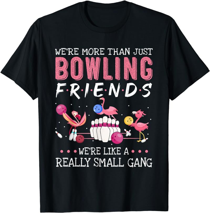 We're more than just Bowling friends we're like a gang T-Shirt