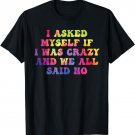 I Asked Myself If I Was Crazy And We All Said No T-Shirt