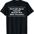 Don't Talk About Yourself We'll Do That After You Leave T-Shirt