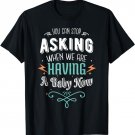 You Can Stop Asking When We Are Having a Baby Now Pregnancy T-Shirt