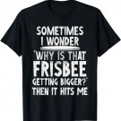 Why Is That Frisbee Getting Bigger Joke T-Shirt