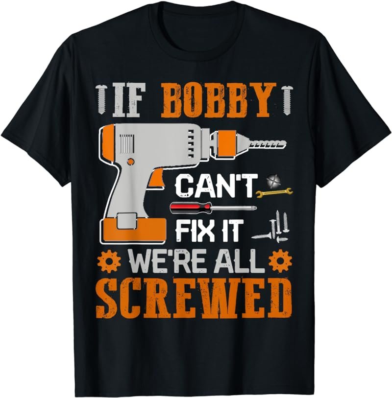 If BOBBY Can't Fix it We're All Screwed Gift T-Shirt