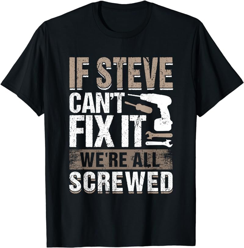 If Steve Can't Fix It We Are All Screwed T-Shirt