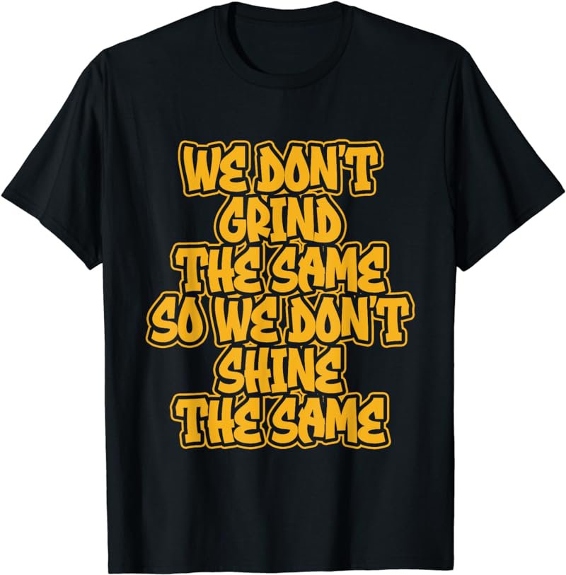 We Don't Grind The Same So We Don't Shine The Same T-Shirt