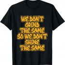 We Don't Grind The Same So We Don't Shine The Same T-Shirt