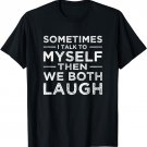 Sometimes I Talk To Myself Then We Both Laugh T-Shirt
