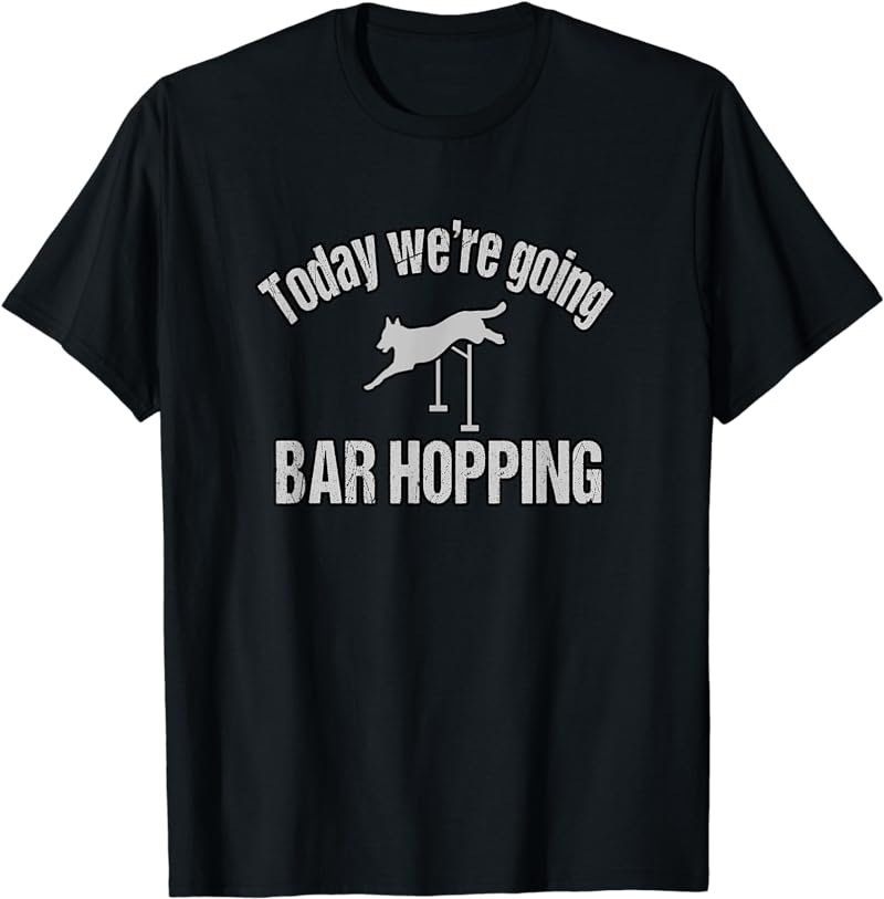 Today We're Going Bar Hopping Agility Dog T-Shirt