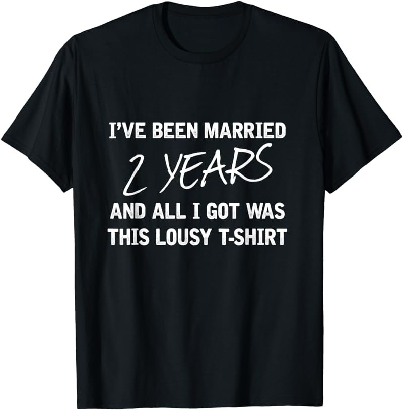Been Married 2 Years All I Got Was This Lousy Gift T-Shirt