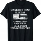 Make Our Guns Illegal And We'll Just Call Them Undocumented T-Shirt