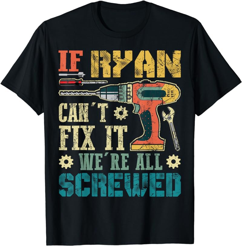 If Ryan Can't Fix it We're All Screwed Funny Fathers Gift T-Shirt