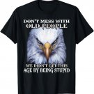 Eagle Don't Mess With Old People We Didn't Get This Age By T-Shirt