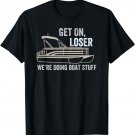 Funny Pontoon Get on Loser We're Doing Boat Stuff T-Shirt