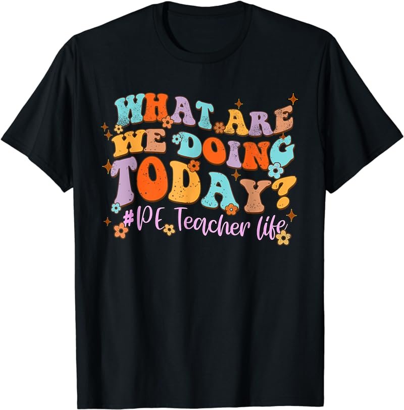 What Are We Doing Today PE Teacher Life Funny Groovy T-Shirt