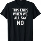 This Ends When We All Say No, Funny, Sarcastic, Jokes T-Shirt