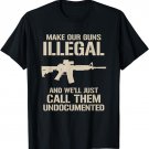 Make Our Guns Illegal & We'll Call Them Undocumented Shirt