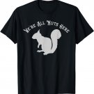 Squirrel for Nuts T-Shirt Funny We're All Nuts Here
