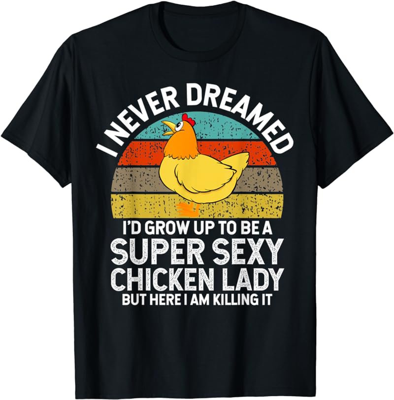 I Never Dreamed I'd Grow Up To Be A Super sexy Chicken Lady T-Shirt