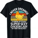 I Never Dreamed I'd Grow Up To Be A Super sexy Chicken Lady T-Shirt