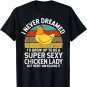 I Never Dreamed I'd Grow Up To Be A Super sexy Chicken Lady T-Shirt