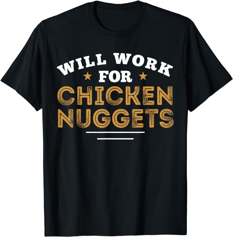 I Love Chicken Nuggets Tenders Will Work For Nugget Nugg T-Shirt