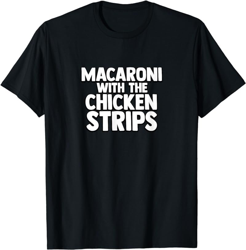 MACARONI WITH THE CHICKEN STRIPS T-Shirt