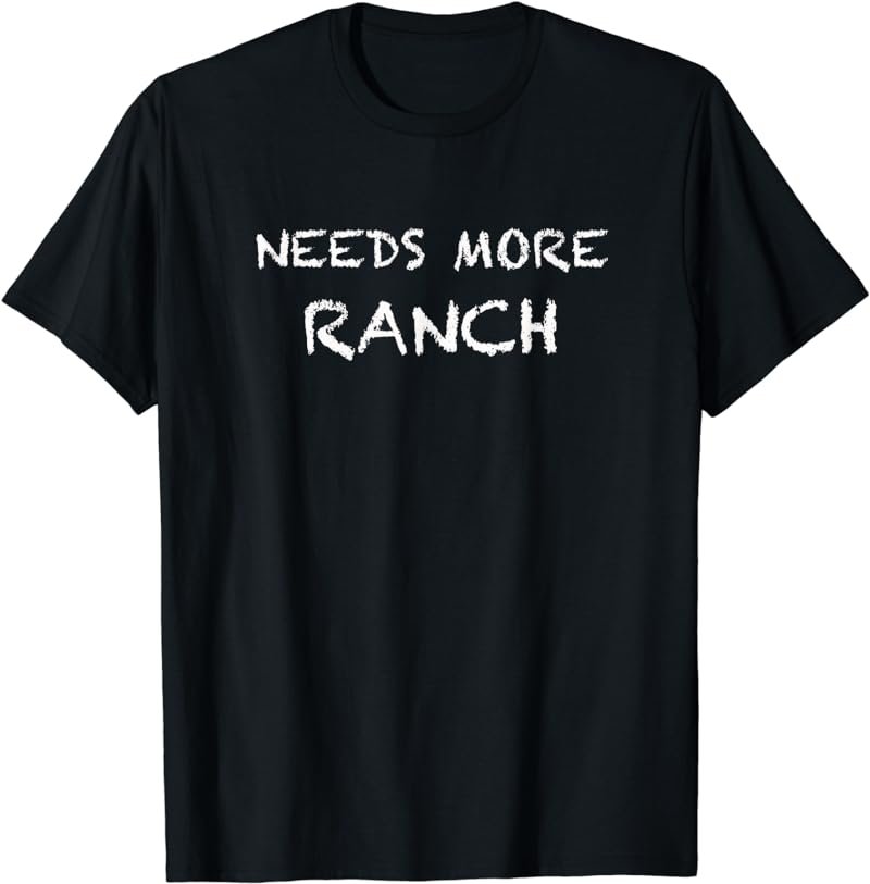 NEEDS MORE RANCH Dressing Lover T-shirt