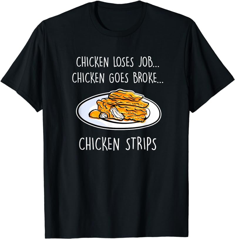 Chicken Loses Job, Goes Broke, Chicken Strips Funny Pun Joke T-Shirt