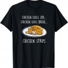 Chicken Loses Job, Goes Broke, Chicken Strips Funny Pun Joke T-Shirt