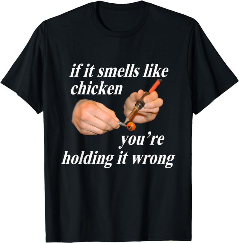 If it Smells Like Chicken You're Holding it Wrong T-Shirt