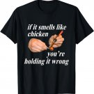 If it Smells Like Chicken You're Holding it Wrong T-Shirt