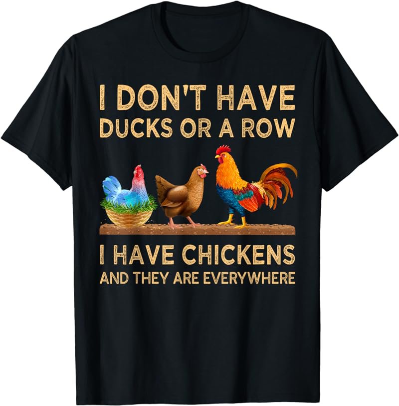 I Don't Have Ducks Or A Row I Have Chickens Are Everywhere T-Shirt