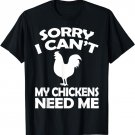 Sorry I Cant My Chickens Need Me - Chicken T shirt