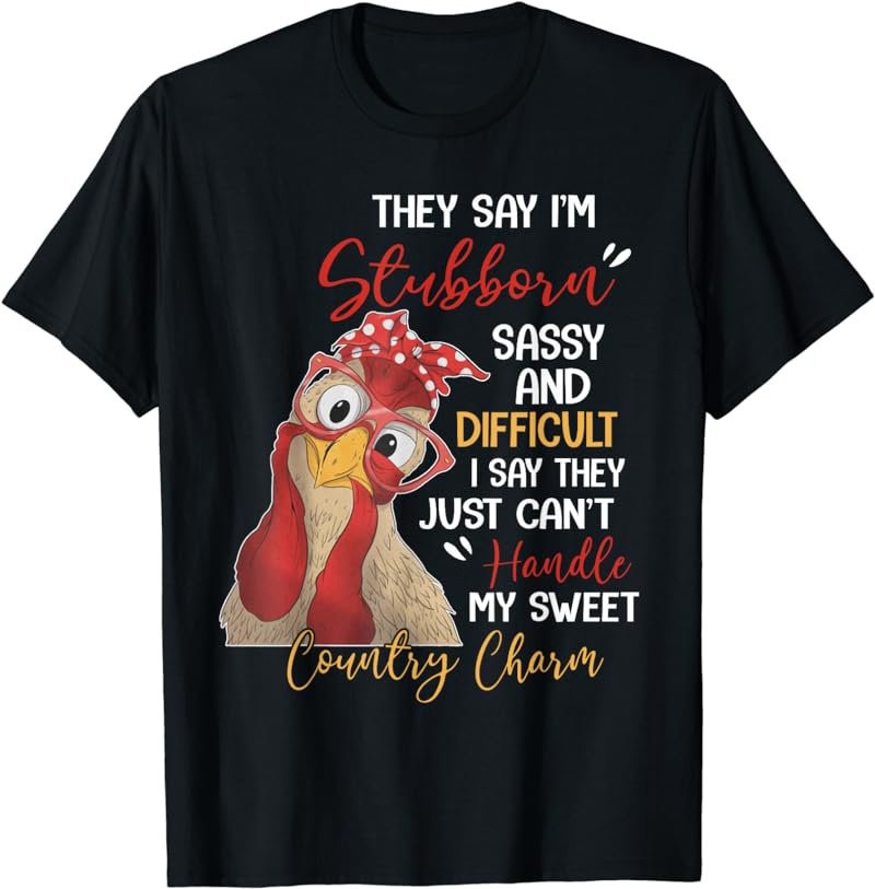 They Said I'm Stubborn Sassy And Difficult I Say Chicken T-Shirt