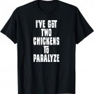 I've Got Two Chickens To Paralyze Song Lyric T-shirt