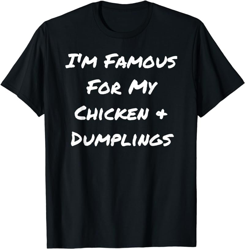 I'm Famous For My Chicken & Dumplings - Funny T-Shirt