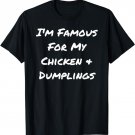 I'm Famous For My Chicken & Dumplings - Funny T-Shirt