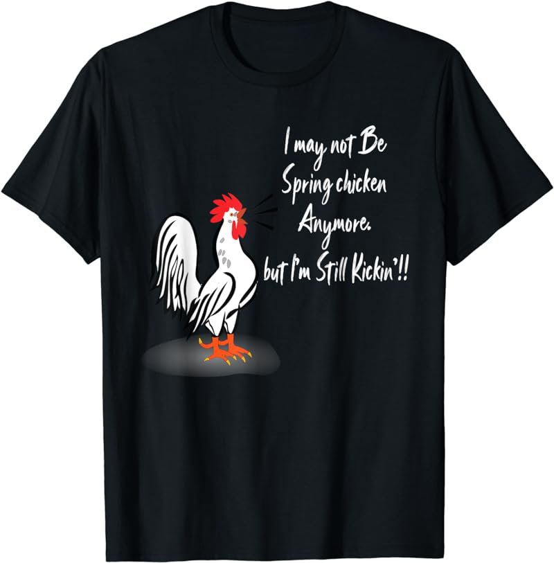 I may Not Be A Spring Chicken anymore but I'm Still kicken! T-Shirt