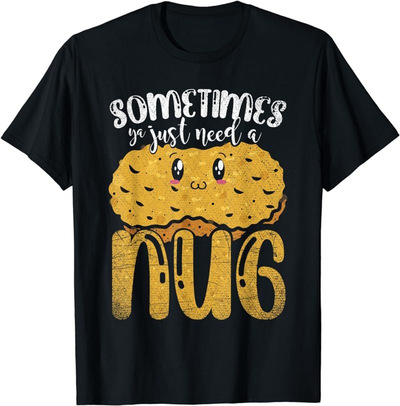 Sometimes Ya Just Need A Nug Funny Chicken Nugget T-Shirt